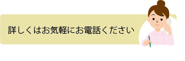 詳しくはお気軽にお電話ください